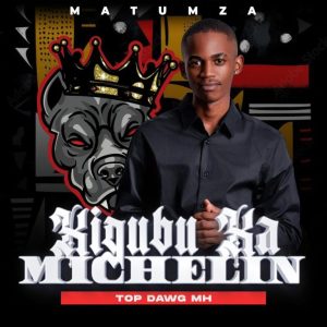 Matumza – Xigubu Xa Michelin ft Top Dawg MH